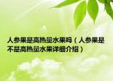 人參果是高熱量水果嗎（人參果是不是高熱量水果詳細(xì)介紹）