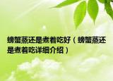 螃蟹蒸還是煮著吃好（螃蟹蒸還是煮著吃詳細(xì)介紹）