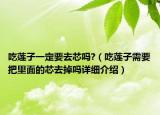 吃蓮子一定要去芯嗎?（吃蓮子需要把里面的芯去掉嗎詳細介紹）