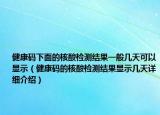 健康碼下面的核酸檢測結果一般幾天可以顯示（健康碼的核酸檢測結果顯示幾天詳細介紹）
