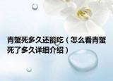 青蟹死多久還能吃（怎么看青蟹死了多久詳細介紹）