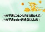 小米手表COLOR運(yùn)動(dòng)版防水嗎（小米手表color運(yùn)動(dòng)版防水嗎）