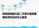 碧桂園海昌天藍二手房交易需要哪些資料應(yīng)該怎么查詢