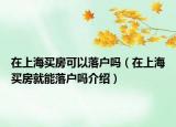 在上海買房可以落戶嗎（在上海買房就能落戶嗎介紹）