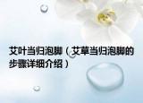 艾葉當歸泡腳（艾草當歸泡腳的步驟詳細介紹）