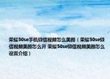 榮耀50se手機(jī)微信視頻怎么美顏（榮耀50se微信視頻美顏怎么開 榮耀50se微信視頻美顏怎么設(shè)置介紹）