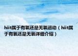 hiit屬于有氧還是無氧運(yùn)動(dòng)（hiit屬于有氧還是無氧詳細(xì)介紹）
