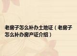 老房子怎么補(bǔ)辦土地證（老房子怎么補(bǔ)辦房產(chǎn)證介紹）