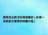 黑棗怎么吃才補腎效果好（補腎一天吃多少黑棗好詳細介紹）