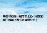 螃蟹和石榴一起吃怎么辦（螃蟹石榴一起吃了怎么辦詳細(xì)介紹）