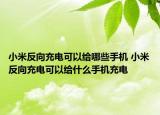 小米反向充電可以給哪些手機(jī) 小米反向充電可以給什么手機(jī)充電