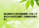 做完核酸48小時內(nèi)需要做第二次嗎（不超過24小時可以做第二次核酸嗎詳細介紹）