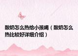 酸奶怎么熱給小孩喝（酸奶怎么熱比較好詳細(xì)介紹）