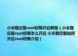 小米穩(wěn)定版root權限開啟教程（小米穩(wěn)定版root權限怎么開啟 小米穩(wěn)定版如何開啟root權限介紹）
