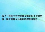 放了一夜的土豆絲變黑了能吃嗎（土豆絲放一晚上變黑了還能吃嗎詳細介紹）
