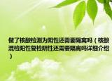 做了核酸檢測為陰性還需要隔離嗎（核酸混檢陽性復(fù)檢陰性還需要隔離嗎詳細介紹）