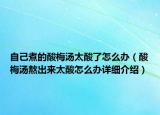 自己煮的酸梅湯太酸了怎么辦（酸梅湯熬出來太酸怎么辦詳細(xì)介紹）