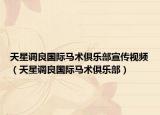 天星調(diào)良國(guó)際馬術(shù)俱樂(lè)部宣傳視頻（天星調(diào)良國(guó)際馬術(shù)俱樂(lè)部）