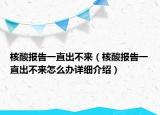 核酸報(bào)告一直出不來(lái)（核酸報(bào)告一直出不來(lái)怎么辦詳細(xì)介紹）