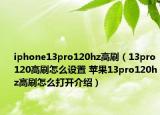 iphone13pro120hz高刷（13pro120高刷怎么設置 蘋果13pro120hz高刷怎么打開介紹）