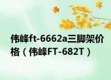 偉峰ft-6662a三腳架價(jià)格（偉峰FT-682T）