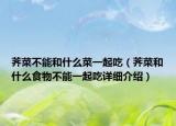 薺菜不能和什么菜一起吃（薺菜和什么食物不能一起吃詳細(xì)介紹）