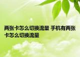 兩張卡怎么切換流量 手機(jī)有兩張卡怎么切換流量