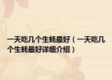 一天吃幾個(gè)生蠔最好（一天吃幾個(gè)生蠔最好詳細(xì)介紹）