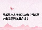 苦瓜熬水去濕疹怎么做（苦瓜熬水去濕疹嗎詳細(xì)介紹）