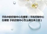 手機(jī)中的控制中心在哪里（手機(jī)控制中心在哪里 手機(jī)控制中心怎么調(diào)出來介紹）