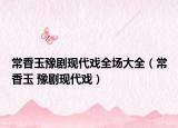 常香玉豫劇現(xiàn)代戲全場大全（常香玉 豫劇現(xiàn)代戲）