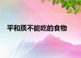 平和質(zhì)不能吃的食物