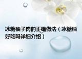 冰糖柚子肉的正確做法（冰糖柚好吃嗎詳細(xì)介紹）