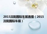 2015沈陽國際車展直播（2015沈陽國際車展）