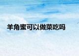羊角蜜可以做菜吃嗎