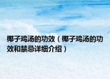 椰子雞湯的功效（椰子雞湯的功效和禁忌詳細(xì)介紹）