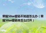 榮耀50se密碼不知道怎么辦（榮耀50se密碼本怎么打開）