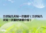 三伏貼幾天貼一次最好（三伏貼幾天貼一次最好詳細(xì)介紹）
