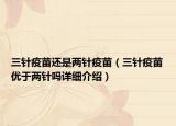三針疫苗還是兩針疫苗（三針疫苗優(yōu)于兩針嗎詳細(xì)介紹）