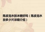 陳皮泡水放冰糖好嗎（陳皮泡水放多少片詳細介紹）