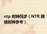 ntp 時(shí)鐘同步（NTR 網(wǎng)絡(luò)時(shí)鐘參考）