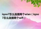 iqoo7怎么連接兩個wlan（iqoo7怎么連接兩個wifi）