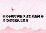 移動(dòng)手機(jī)號(hào)實(shí)名認(rèn)證怎么查詢 移動(dòng)號(hào)碼實(shí)名認(rèn)證查詢