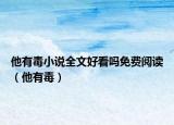他有毒小說(shuō)全文好看嗎免費(fèi)閱讀（他有毒）