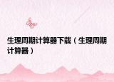 生理周期計(jì)算器下載（生理周期計(jì)算器）