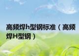 高頻焊h型鋼標準（高頻焊H型鋼）