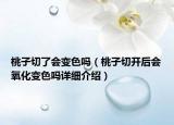 桃子切了會變色嗎（桃子切開后會氧化變色嗎詳細(xì)介紹）