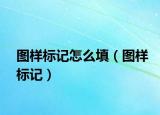 圖樣標(biāo)記怎么填（圖樣標(biāo)記）