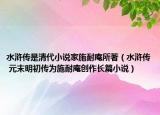 水滸傳是清代小說家施耐庵所著（水滸傳 元末明初傳為施耐庵創(chuàng)作長篇小說）