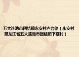 五大連池市團(tuán)結(jié)鎮(zhèn)永安村盧力德（永安村 黑龍江省五大連池市團(tuán)結(jié)鎮(zhèn)下轄村）